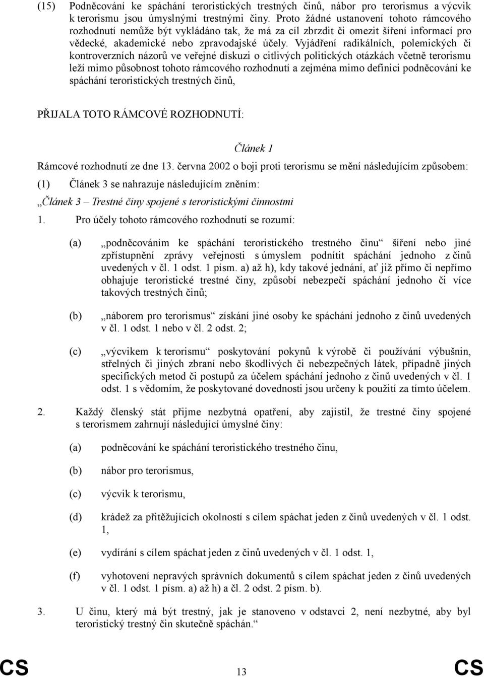 Vyjádření radikálních, polemických či kontroverzních názorů ve veřejné diskuzi o citlivých politických otázkách včetně terorismu leží mimo působnost tohoto rámcového rozhodnutí a zejména mimo