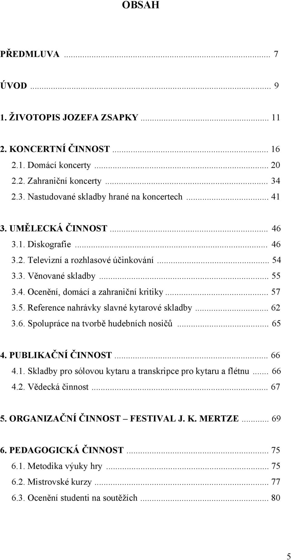 .. 62 3.6. Spolupráce na tvorbě hudebních nosičů... 65 4. PUBLIKAČNÍ ČINNOST... 66 4.1. Skladby pro sólovou kytaru a transkripce pro kytaru a flétnu... 66 4.2. Vědecká činnost... 67 5.