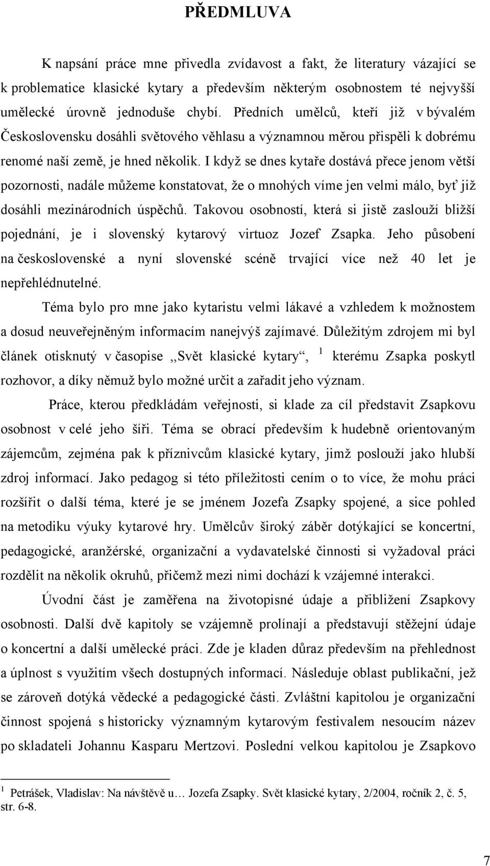 I když se dnes kytaře dostává přece jenom větší pozornosti, nadále můžeme konstatovat, že o mnohých víme jen velmi málo, byť již dosáhli mezinárodních úspěchů.