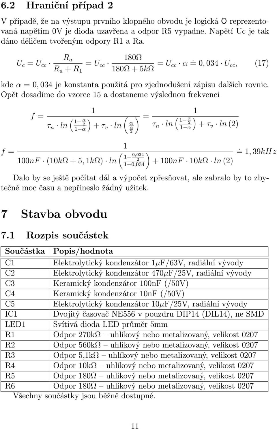 Opět dosadíme do vzorce 5 a dostaneme výslednou frekvenci f= τ n ln ( α 2 α ) ( + τv ln α α 2 )= τ n ln ( α ) 2 α + τv ln(2) f= 00nF (0kΩ+5,kΩ) ln ( ) 0,034 2 0,034 +00nF 0kΩ ln(2).