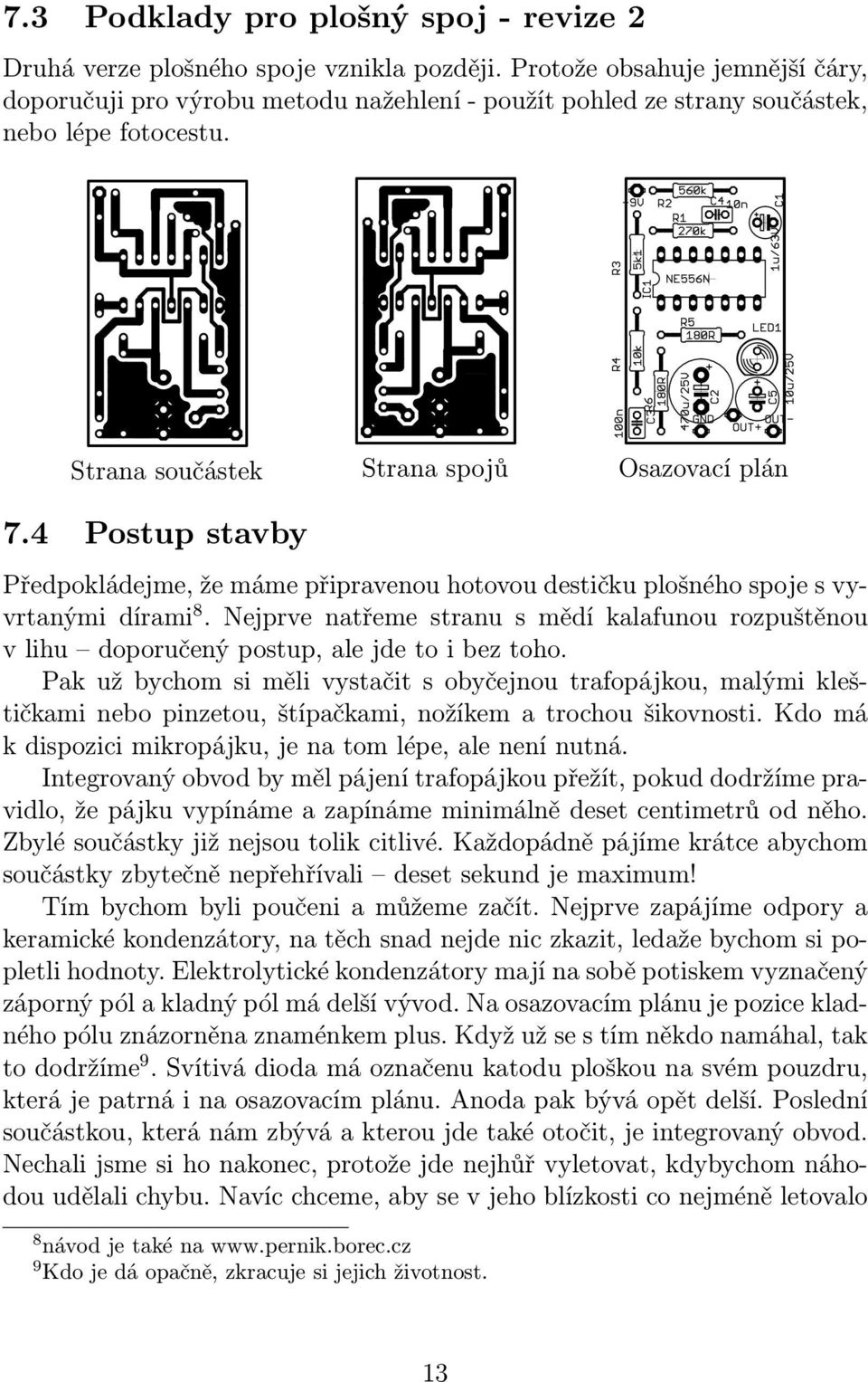 4 Postup stavby Předpokládejme, že máme připravenou hotovou destičku plošného spoje s vyvrtanýmidírami 8.Nejprvenatřemestranusmědíkalafunourozpuštěnou vlihu doporučenýpostup,alejdetoibeztoho.