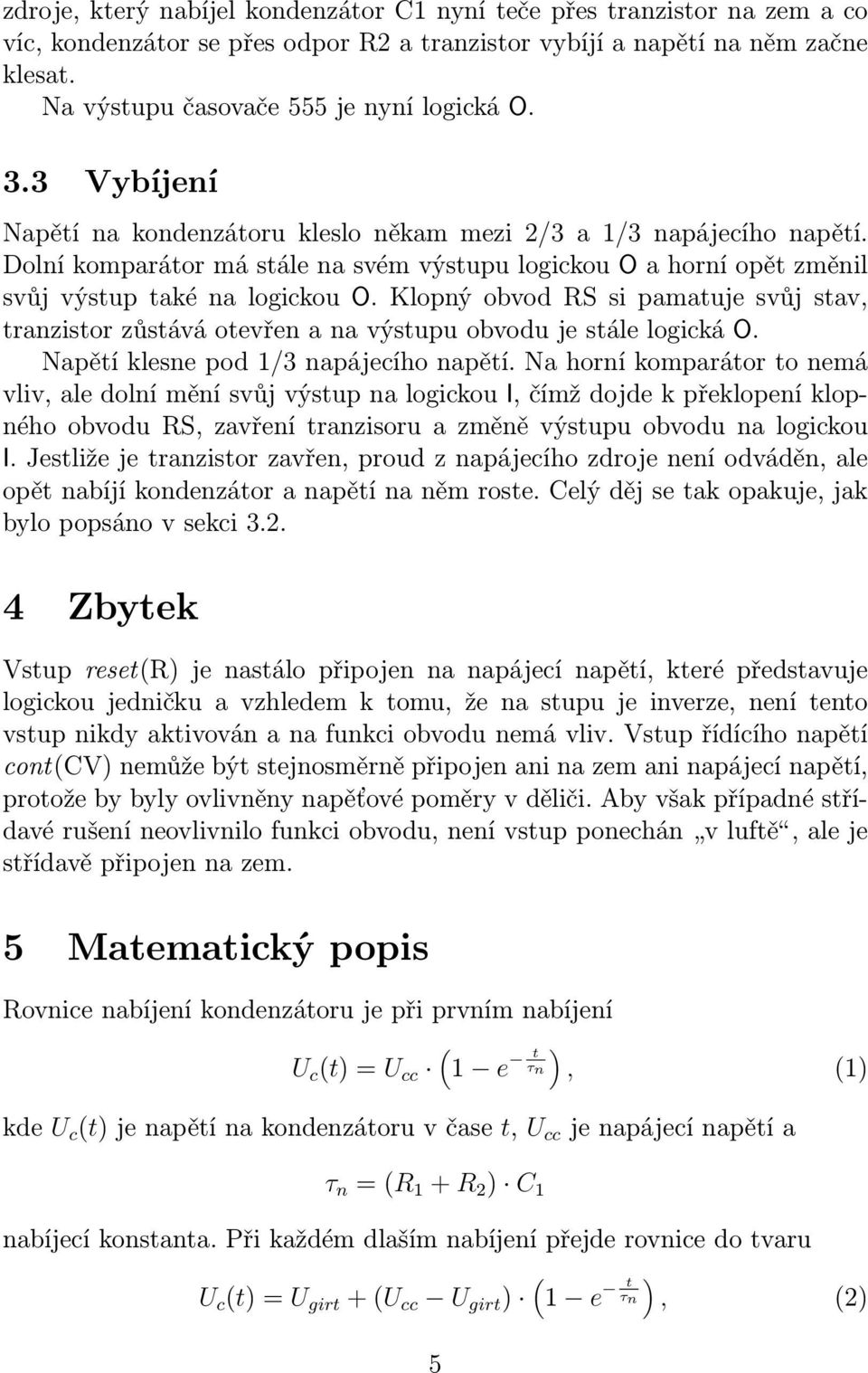 klopnýobvodrssipamatujesvůjstav, tranzistor zůstává otevřen a na výstupu obvodu je stále logická O. Napětí klesne pod /3 napájecího napětí.