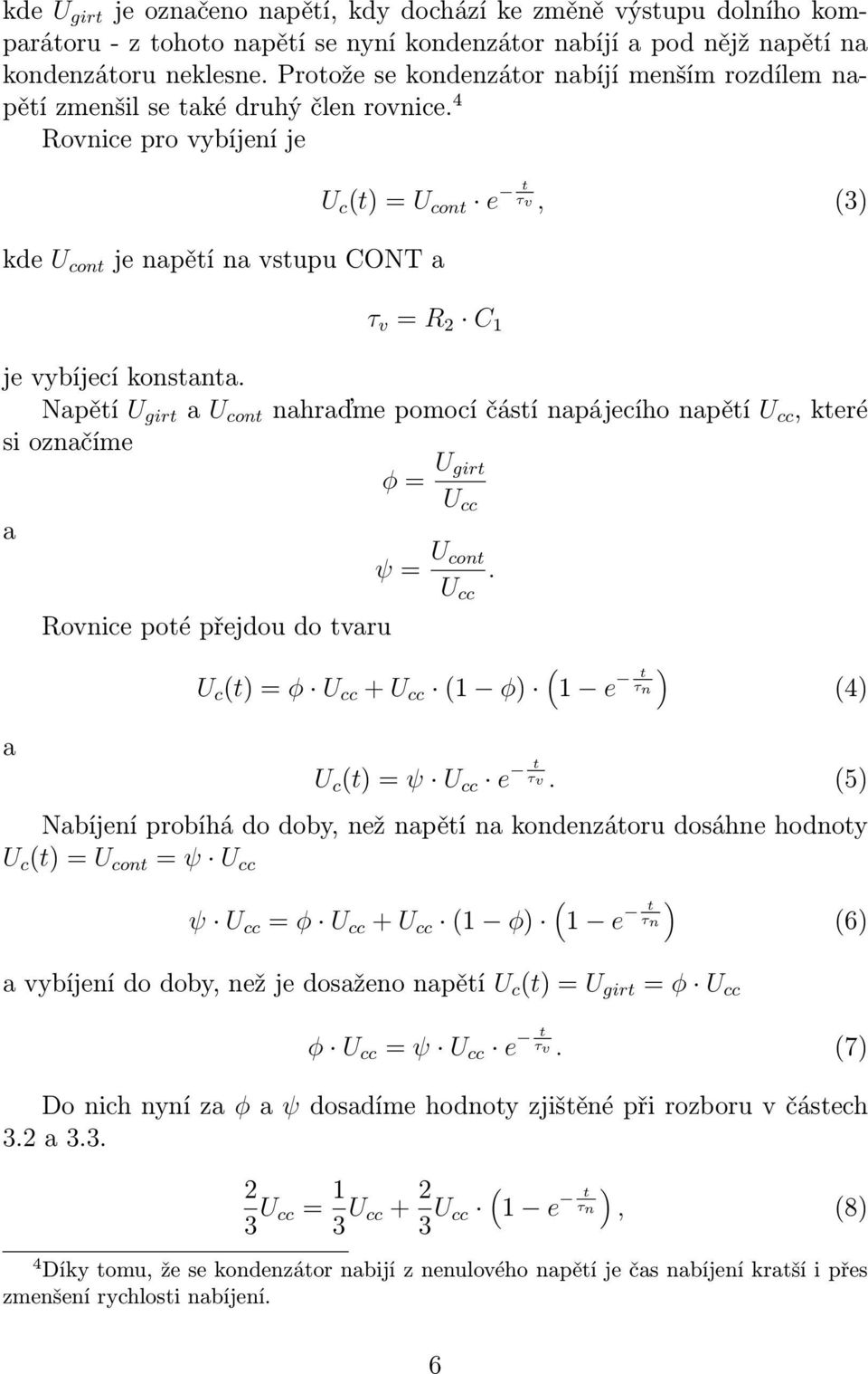 4 Rovnice pro vybíjení je kde U cont jenapětínavstupuconta U c (t)=u cont e t τv, (3) τ v = R 2 C je vybíjecí konstanta.