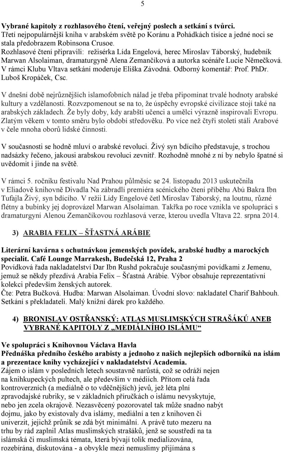 Rozhlasové čtení připravili: režisérka Lída Engelová, herec Miroslav Táborský, hudebník Marwan Alsolaiman, dramaturgyně Alena Zemančíková a autorka scénáře Lucie Němečková.