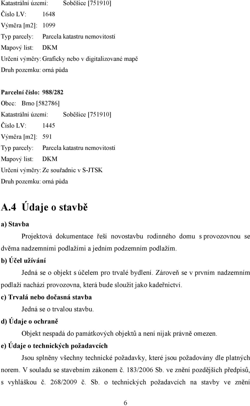 souřadnic v S-JTSK Druh pozemku: orná půda A.4 Údaje o stavbě a) Stavba Projektová dokumentace řeší novostavbu rodinného domu s provozovnou se dvěma nadzemními podlažími a jedním podzemním podlažím.