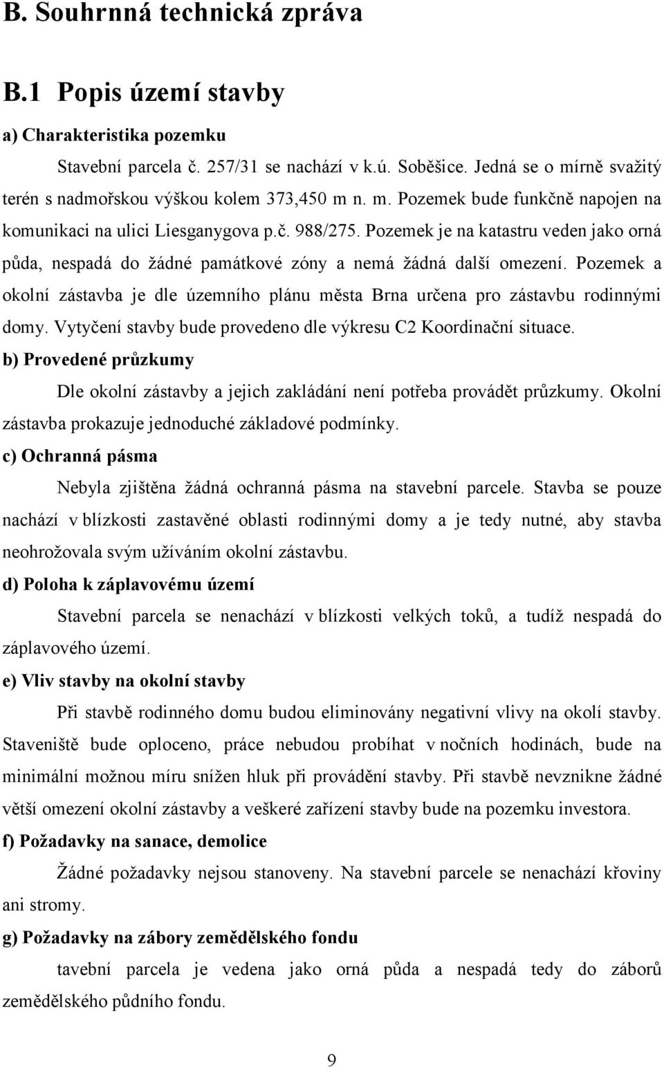 Pozemek je na katastru veden jako orná půda, nespadá do žádné památkové zóny a nemá žádná další omezení. Pozemek a okolní zástavba je dle územního plánu města Brna určena pro zástavbu rodinnými domy.