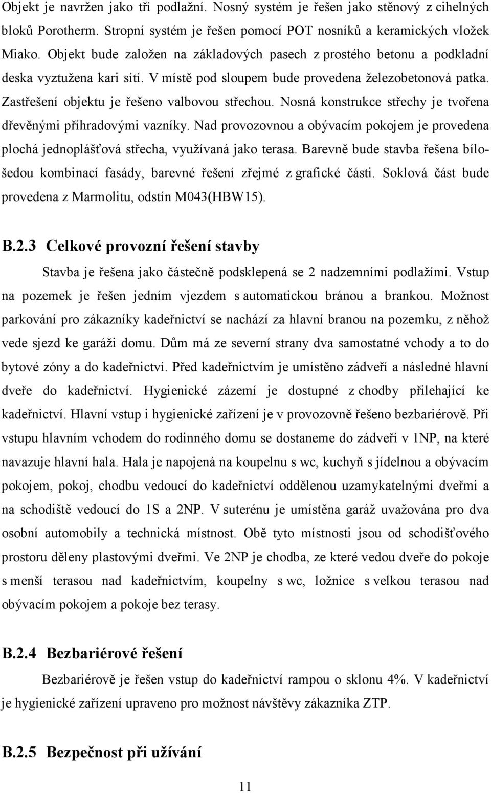 Zastřešení objektu je řešeno valbovou střechou. Nosná konstrukce střechy je tvořena dřevěnými příhradovými vazníky.