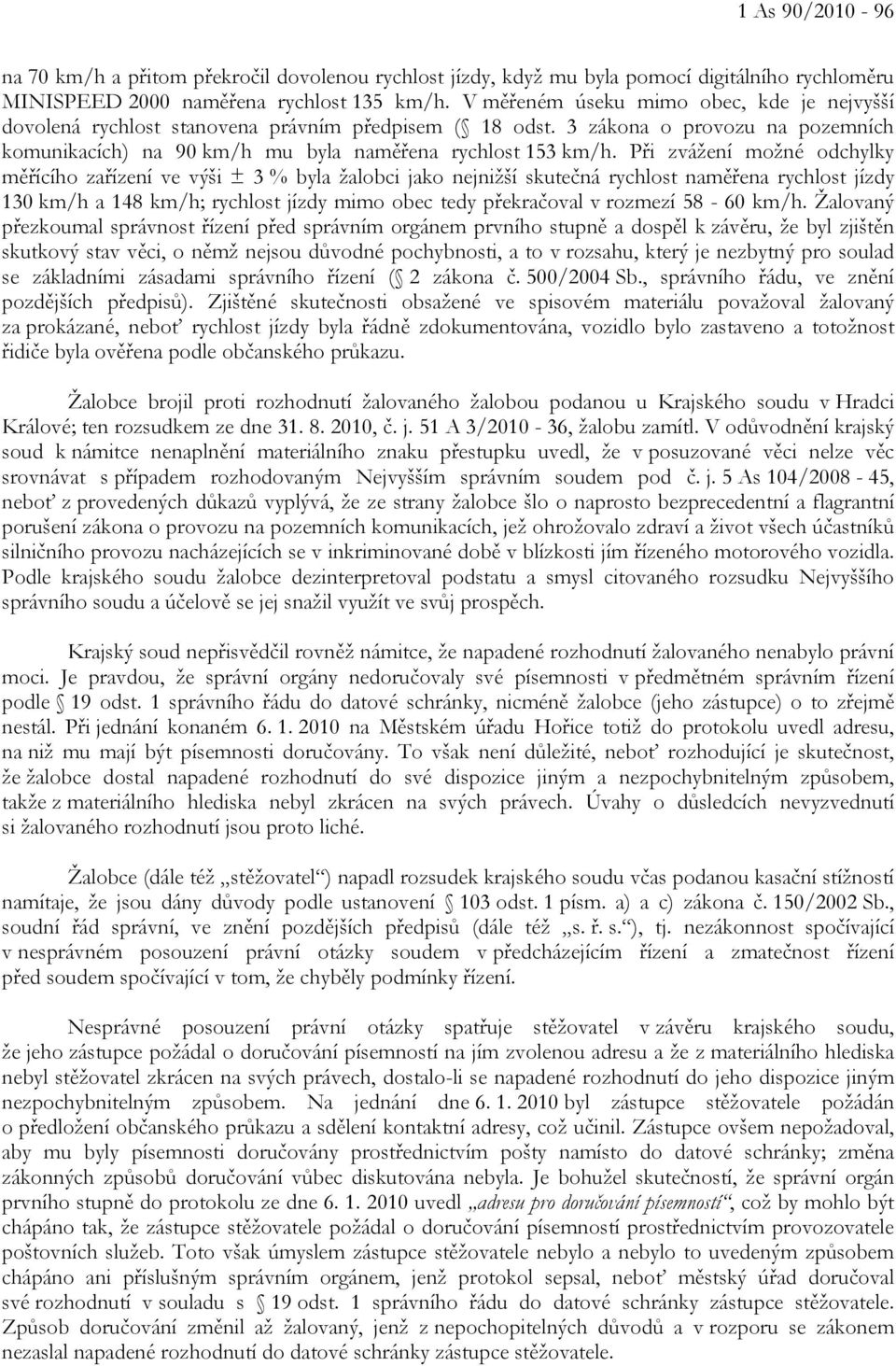 Při zvážení možné odchylky měřícího zařízení ve výši ± 3 % byla žalobci jako nejnižší skutečná rychlost naměřena rychlost jízdy 130 km/h a 148 km/h; rychlost jízdy mimo obec tedy překračoval v