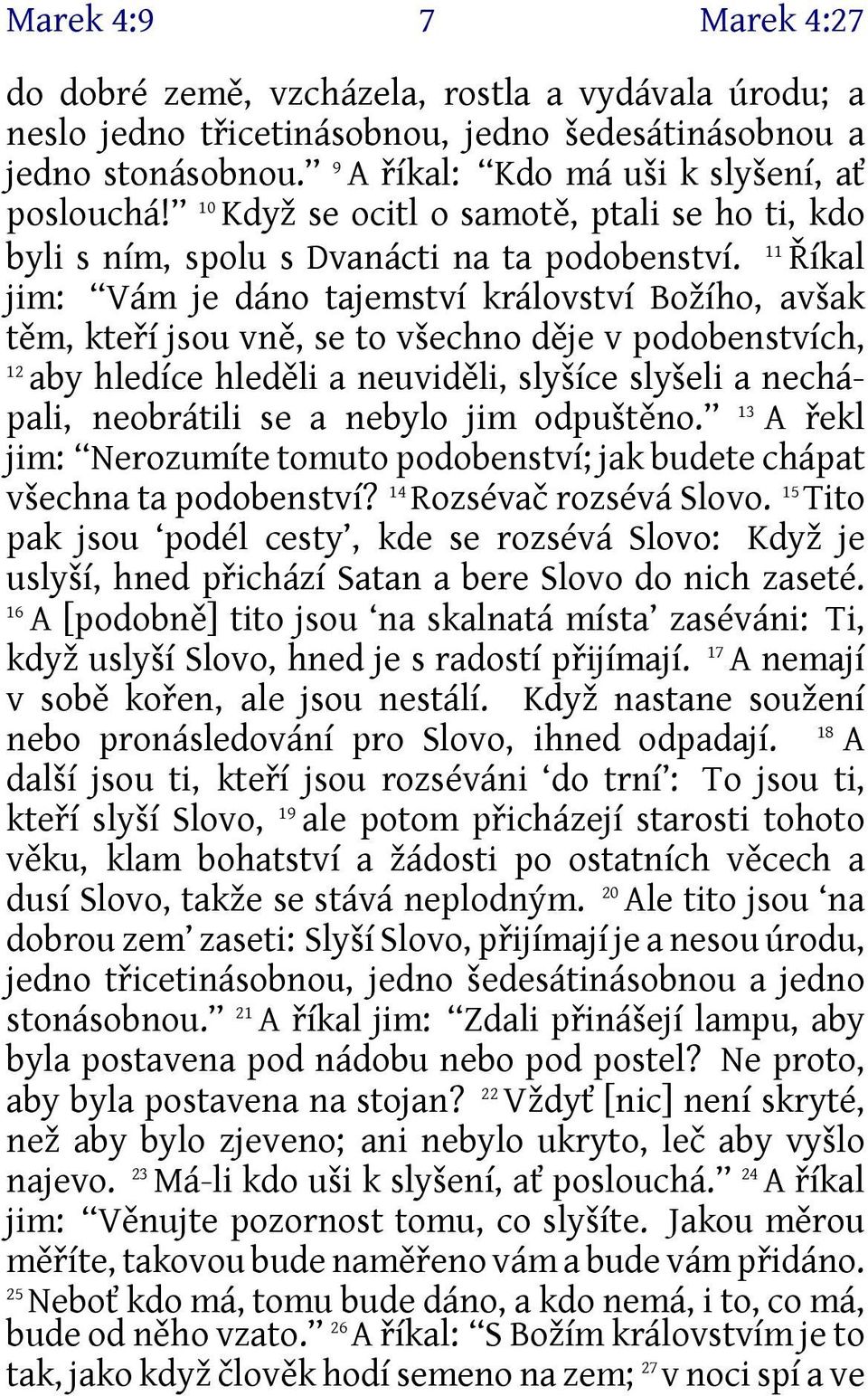 Říkal jim: Vám je dáno tajemství království Božího, avšak těm, kteří jsou vně, se to všechno děje v podobenstvích, 12 aby hledíce hleděli a neuviděli, slyšíce slyšeli a nechápali, neobrátili se a