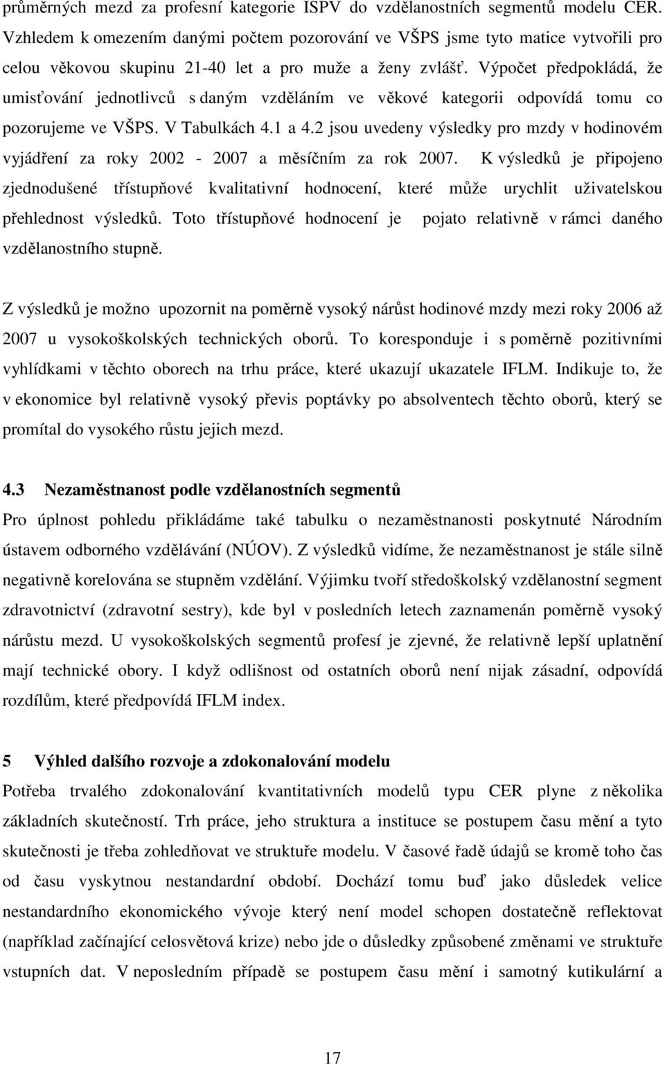 Výpočet předpokládá, že umisťování jednotlivců s daným vzděláním ve věkové kategorii odpovídá tomu co pozorujeme ve VŠPS. V Tabulkách 4.1 a 4.