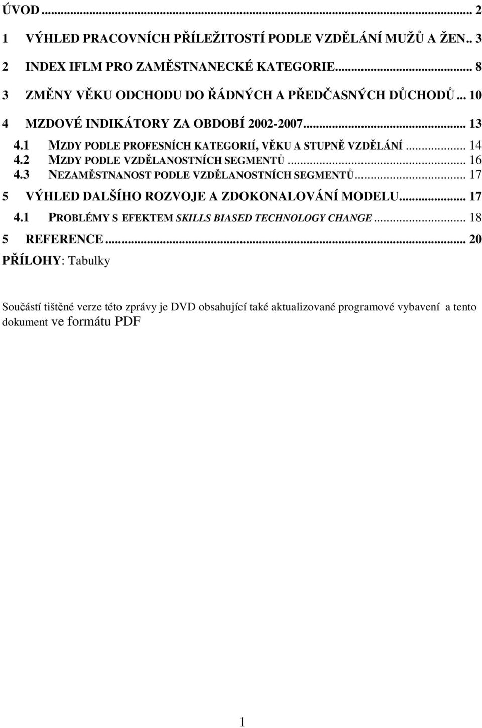 1 MZDY PODLE PROFESNÍCH KATEGORIÍ, VĚKU A STUPNĚ VZDĚLÁNÍ... 14 4.2 MZDY PODLE VZDĚLANOSTNÍCH SEGMENTŮ... 16 4.3 NEZAMĚSTNANOST PODLE VZDĚLANOSTNÍCH SEGMENTŮ.