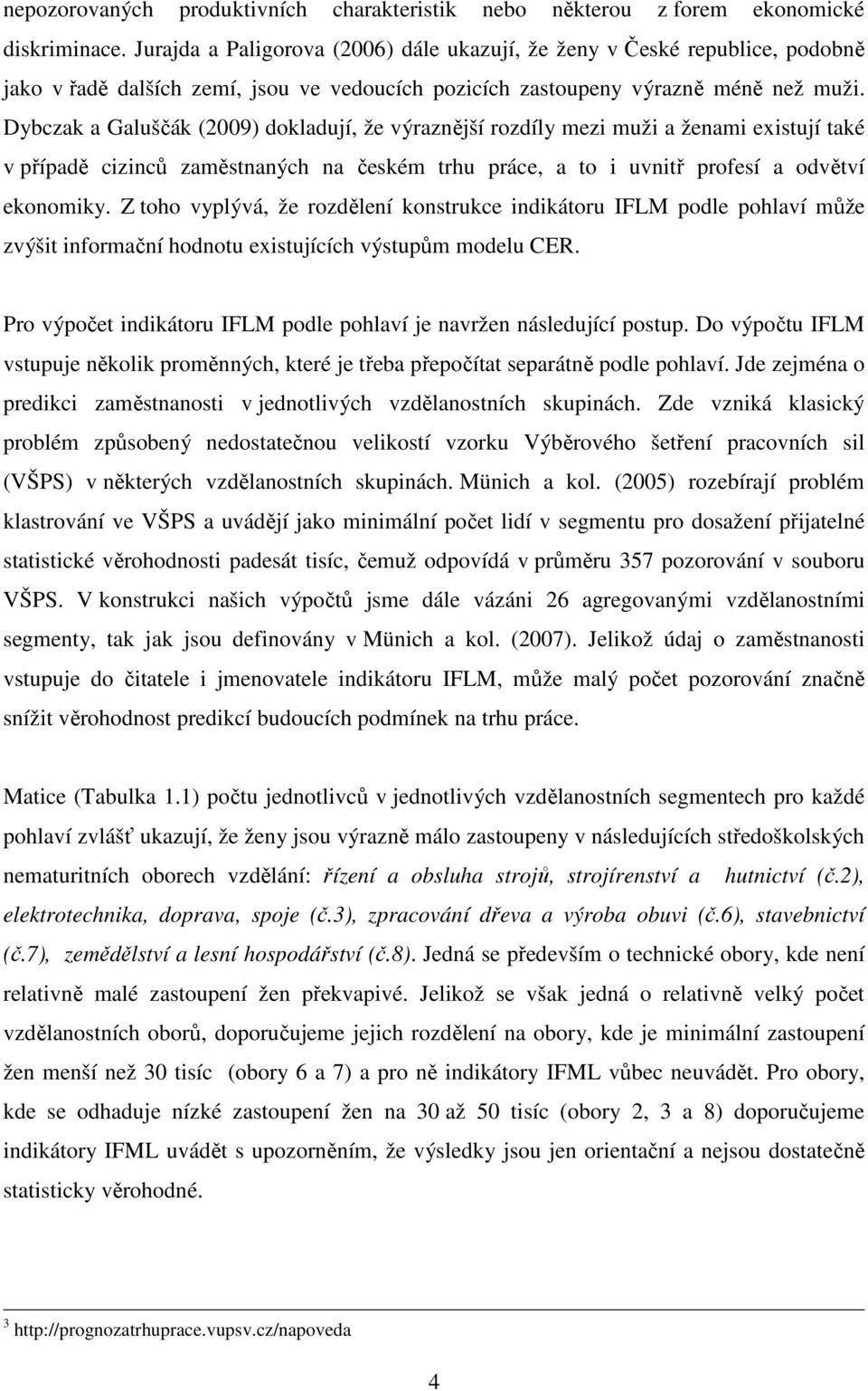 Dybczak a Galuščák (2009) dokladují, že výraznější rozdíly mezi muži a ženami existují také v případě cizinců zaměstnaných na českém trhu práce, a to i uvnitř profesí a odvětví ekonomiky.