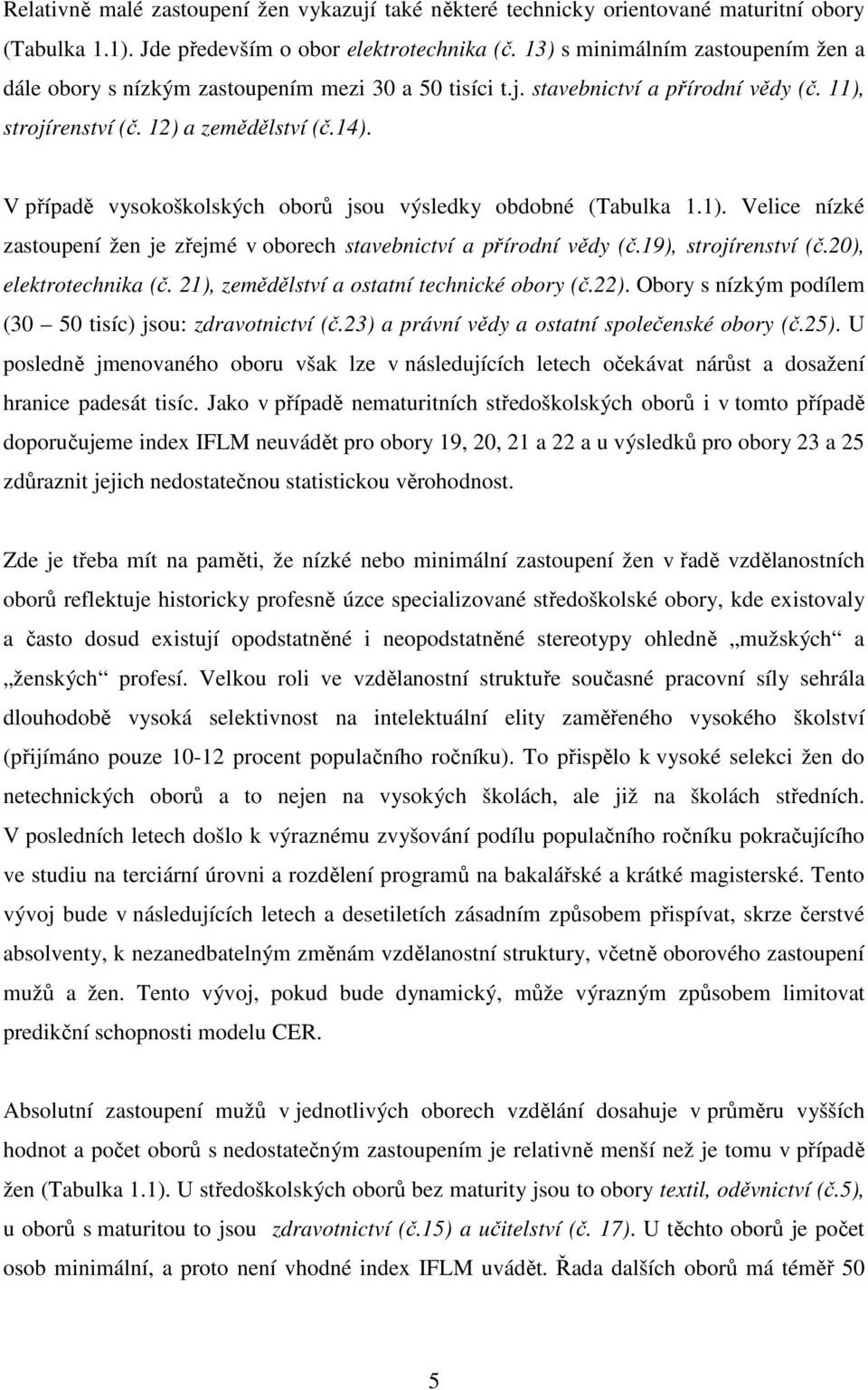 V případě vysokoškolských oborů jsou výsledky obdobné (Tabulka 1.1). Velice nízké zastoupení žen je zřejmé v oborech stavebnictví a přírodní vědy (č.19), strojírenství (č.20), elektrotechnika (č.