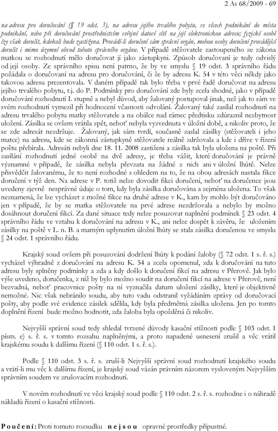 kdekoli bude zastižena. Provádí-li doručení sám správní orgán, mohou osoby doručení provádějící doručit i mimo územní obvod tohoto správního orgánu.