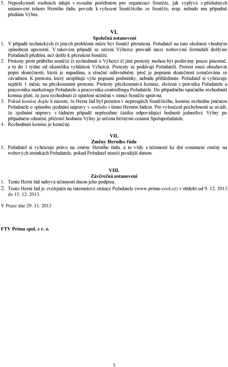 V takovém případě se určení Výherce provádí mezi webovými formuláři došlými Pořadateli předtím, než došlo k přerušení Soutěže. 2.