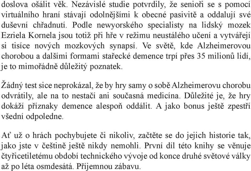 Podle newyorského specialisty na lidský mozek Ezriela Kornela jsou totiž při hře v režimu neustálého učení a vytvářejí si tisíce nových mozkových synapsí.