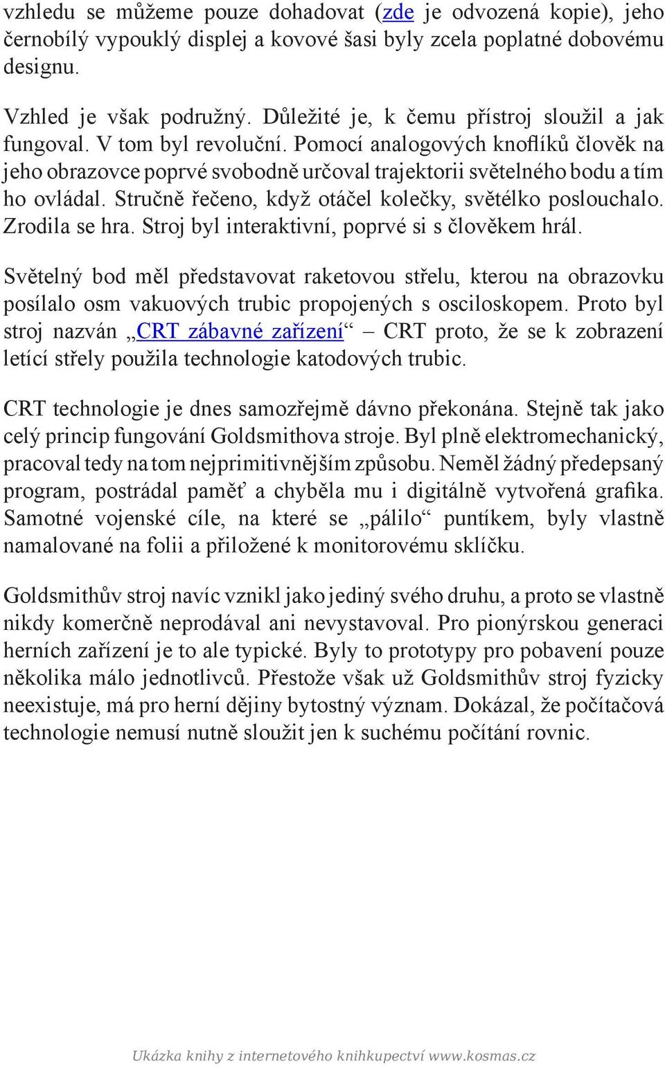 Stručně řečeno, když otáčel kolečky, světélko poslouchalo. Zrodila se hra. Stroj byl interaktivní, poprvé si s člověkem hrál.