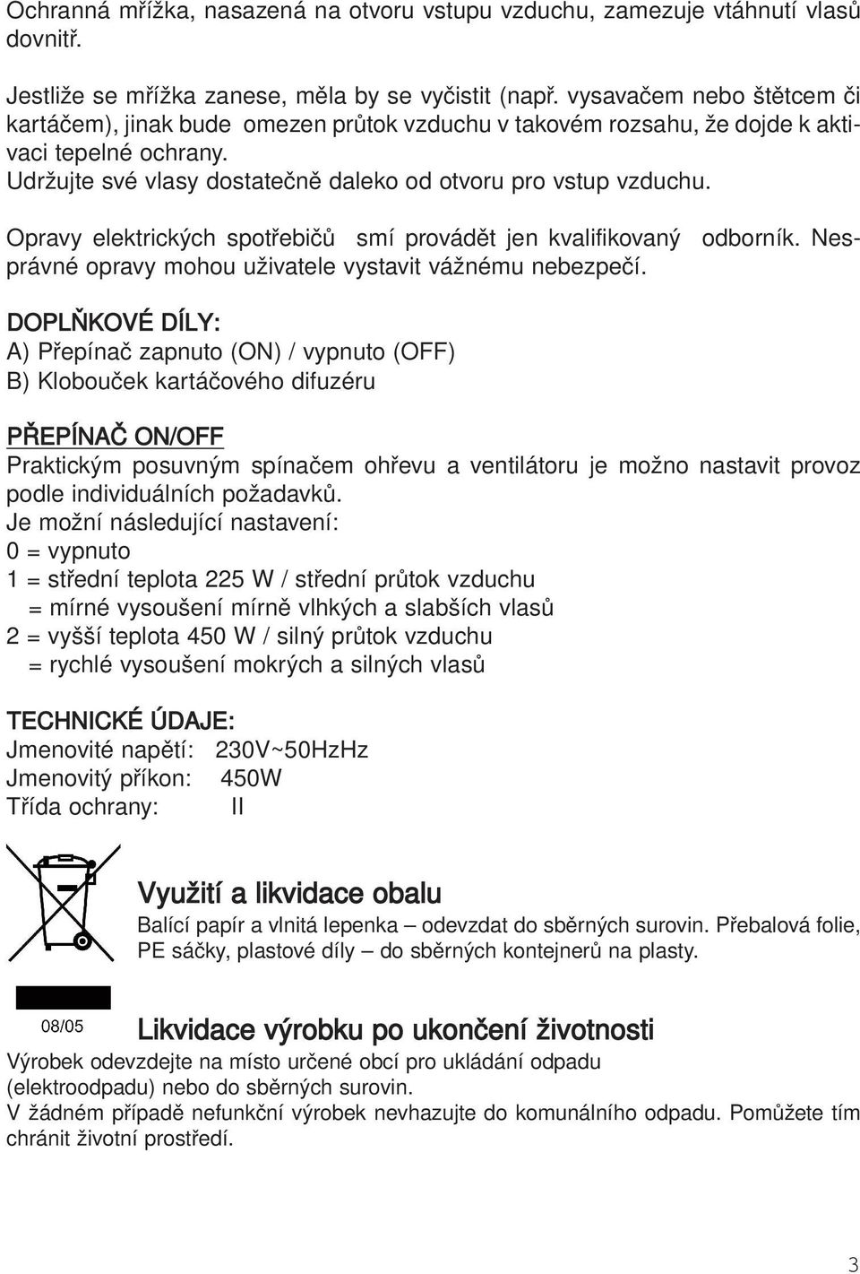 Opravy elektrických spotřebičů smí provádět jen kvalifikovaný odborník. Nesprávné opravy mohou uživatele vystavit vážnému nebezpečí.