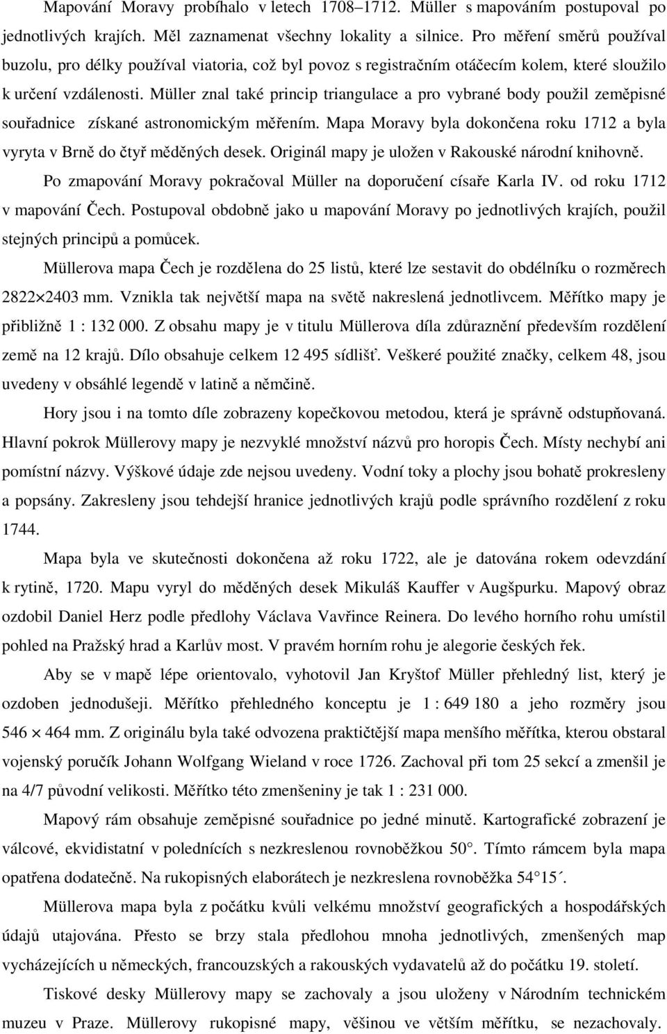 Müller znal také princip triangulace a pro vybrané body použil zeměpisné souřadnice získané astronomickým měřením. Mapa Moravy byla dokončena roku 1712 a byla vyryta v Brně do čtyř měděných desek.