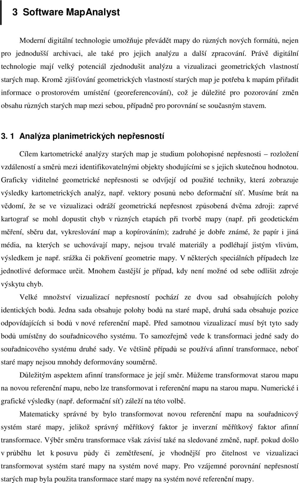 Kromě zjišťování geometrických vlastností starých map je potřeba k mapám přiřadit informace o prostorovém umístění (georeferencování), což je důležité pro pozorování změn obsahu různých starých map