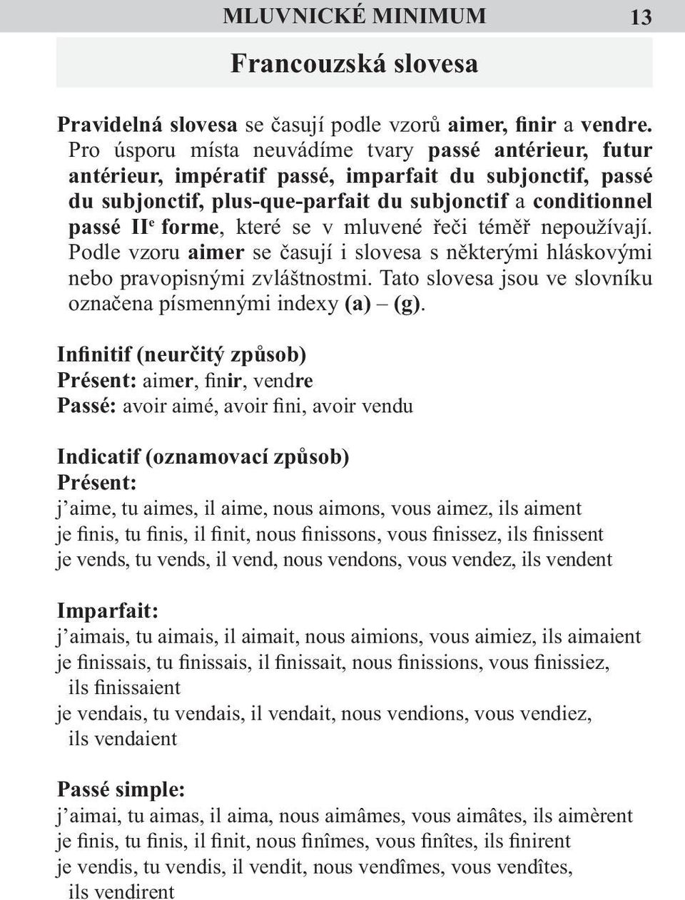 se v mluvené řeči téměř nepoužívají. Podle vzoru aimer se časují i slovesa s některými hláskovými nebo pravopisnými zvláštnostmi. Tato slovesa jsou ve slovníku označena písmennými indexy (a) (g).