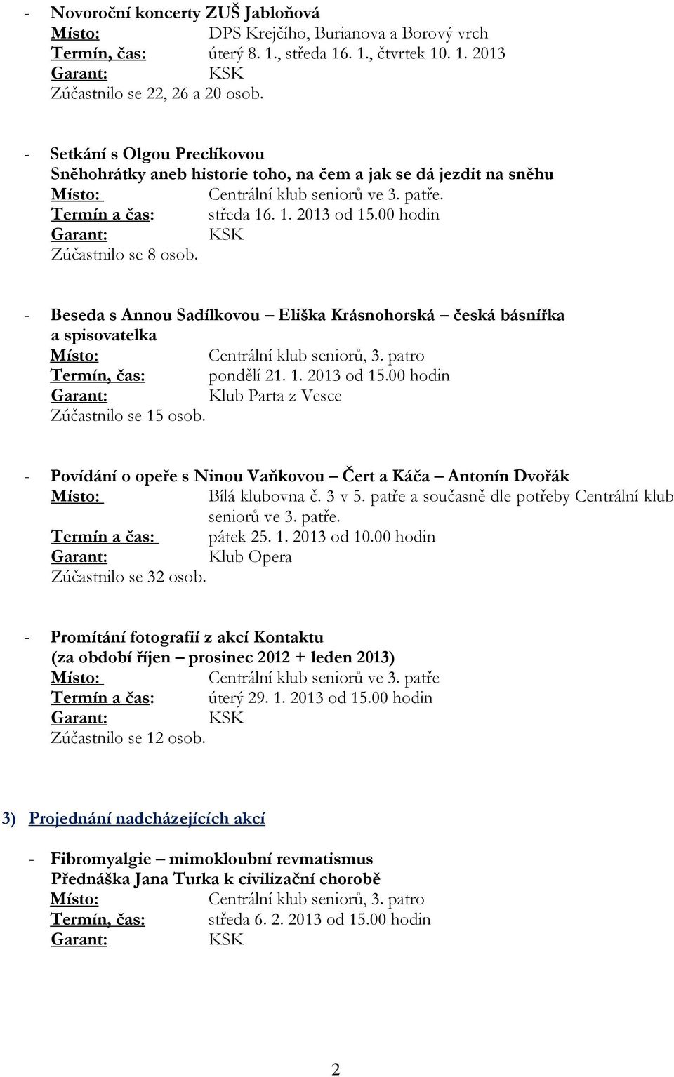 00 hodin Zúčastnilo se 8 osob. - Beseda s Annou Sadílkovou Eliška Krásnohorská česká básnířka a spisovatelka Termín, čas: pondělí 21. 1. 2013 od 15.00 hodin Klub Parta z Vesce Zúčastnilo se 15 osob.