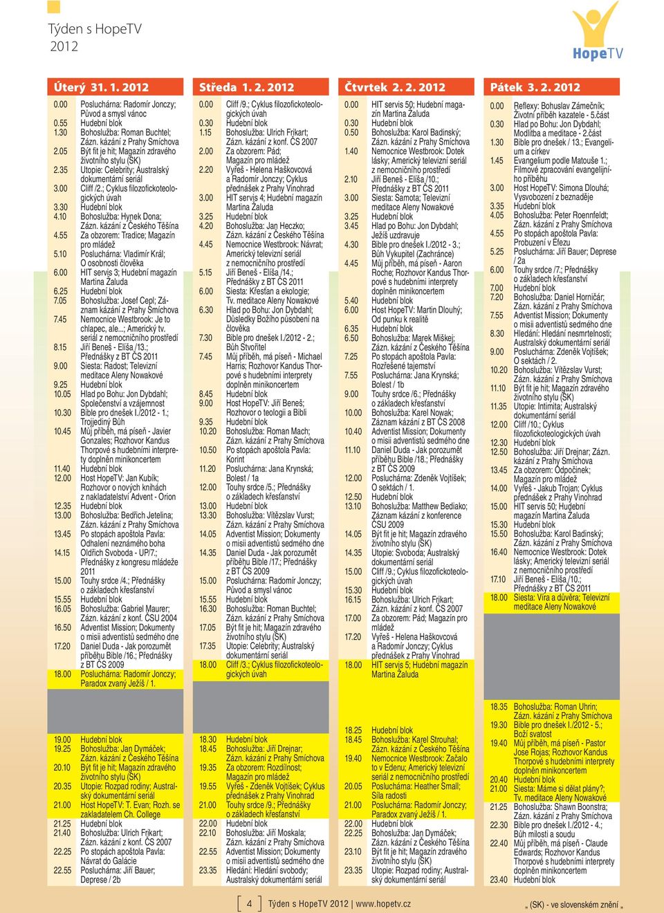 55 Za obzorem: Tradice; Magazín pro mládež 5.10 Posluchárna: Vladimír Král; O osobnosti člověka 6.00 HIT servis 3; Hudební magazín 6.25 Hudební blok 7.05 Bohoslužba: Josef Cepl; Záznam 7.