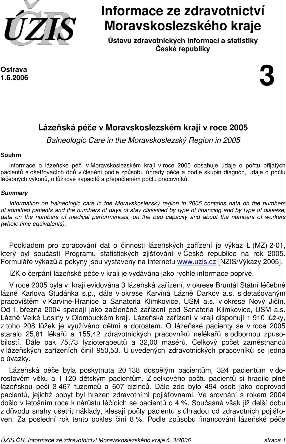 počtu přijatých pacientů a ošetřovacích dnů v členění podle způsobu úhrady péče a podle skupin diagnóz, údaje o počtu léčebných výkonů, o lůžkové kapacitě a přepočteném počtu pracovníků.