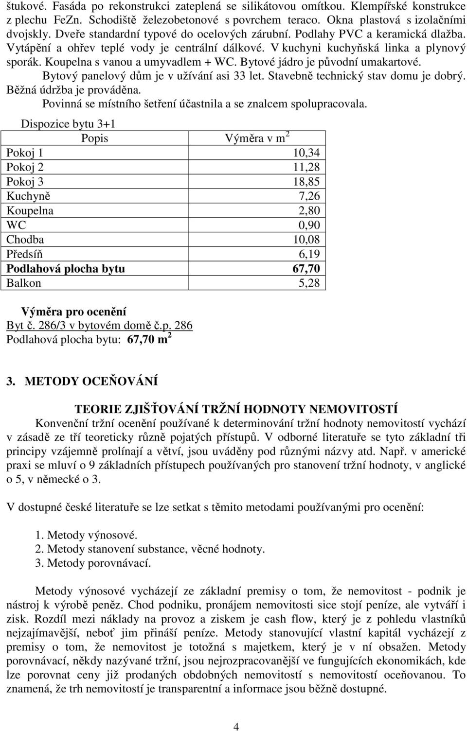 Koupelna s vanou a umyvadlem + WC. Bytové jádro je původní umakartové. Bytový panelový dům je v užívání asi 33 let. Stavebně technický stav domu je dobrý. Běžná údržba je prováděna.