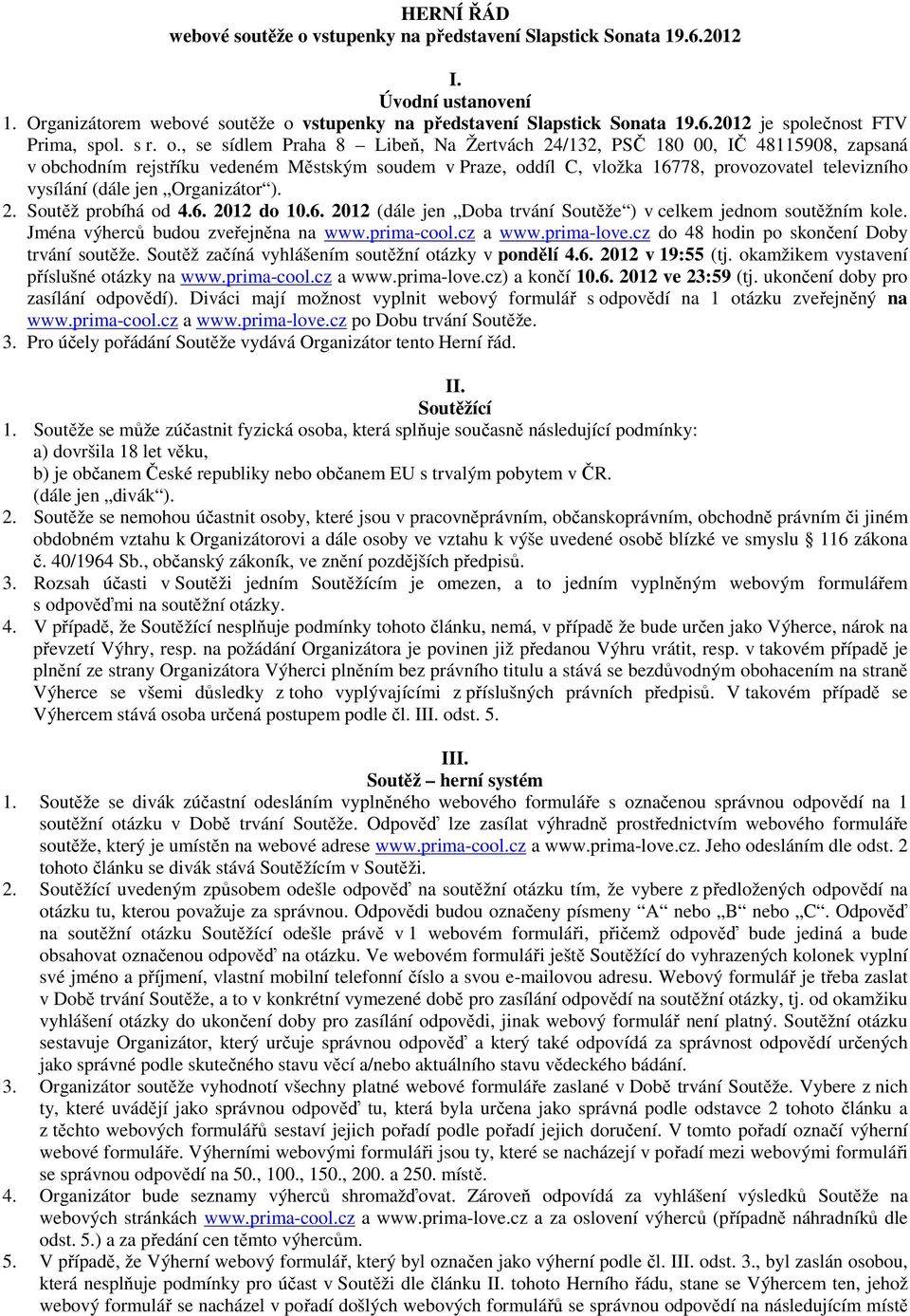 , se sídlem Praha 8 Libeň, Na Žertvách 24/132, PSČ 180 00, IČ 48115908, zapsaná v obchodním rejstříku vedeném Městským soudem v Praze, oddíl C, vložka 16778, provozovatel televizního vysílání (dále