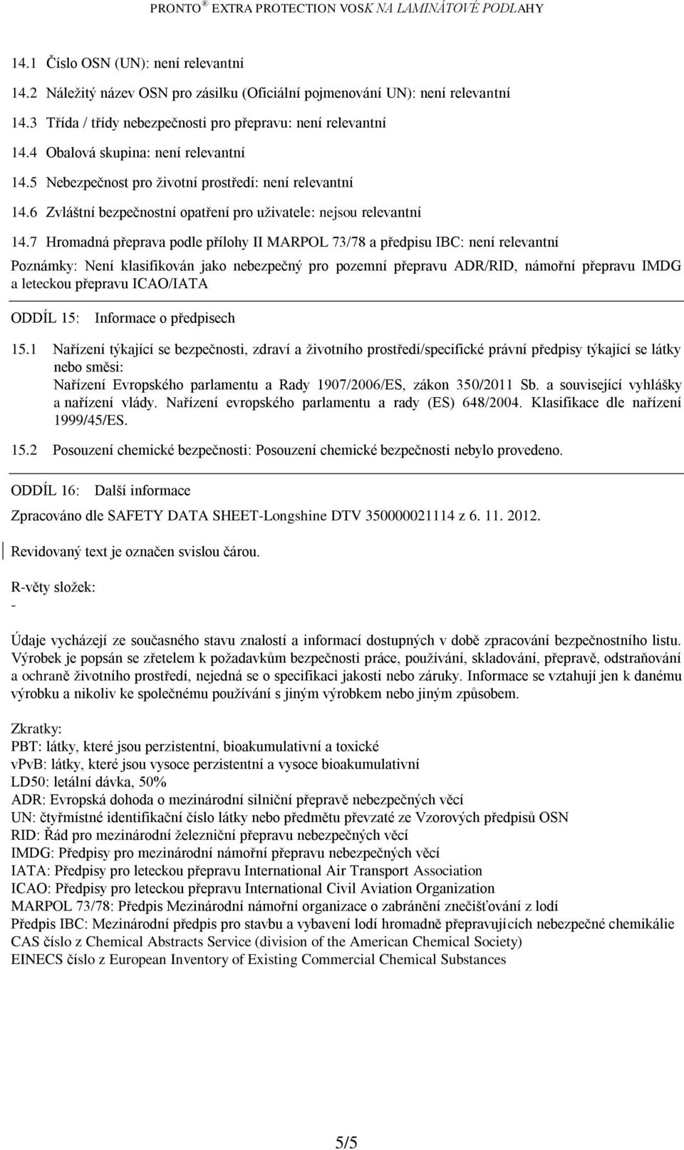 7 Hromadná přeprava podle přílohy II MARPOL 73/78 a předpisu IBC: není relevantní Poznámky: Není klasifikován jako nebezpečný pro pozemní přepravu ADR/RID, námořní přepravu IMDG a leteckou přepravu