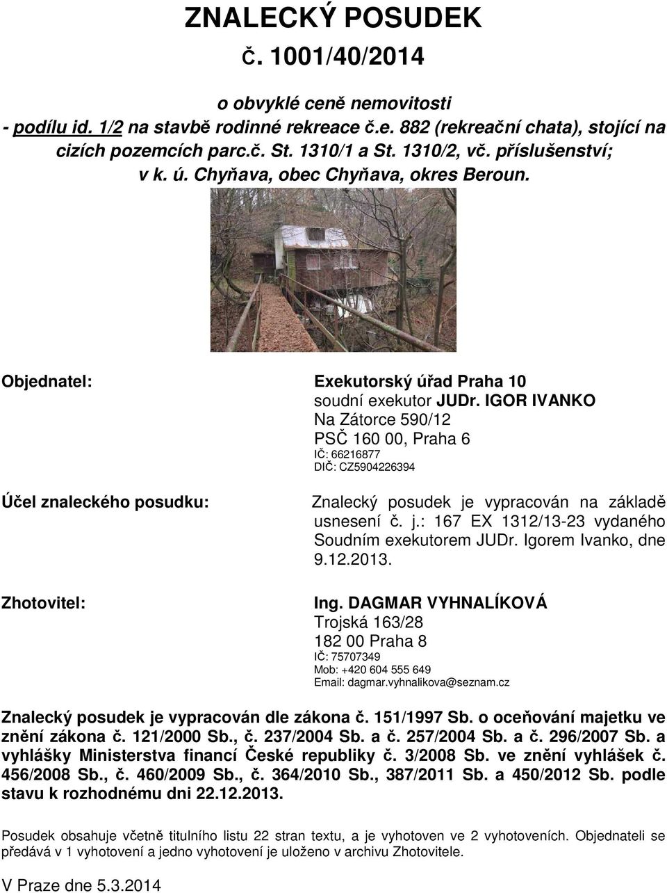 IGOR IVANKO Na Zátorce 590/12 PSČ 160 00, Praha 6 IČ: 66216877 DIČ: CZ5904226394 Účel znaleckého posudku: Zhotovitel: Znalecký posudek je vypracován na základě usnesení č. j.: 167 EX 1312/13-23 vydaného Soudním exekutorem JUDr.