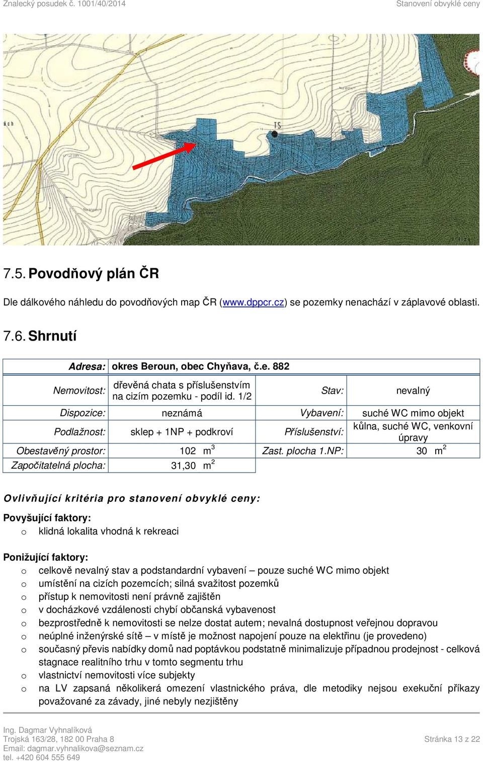 NP: 30 m 2 Započitatelná plocha: 31,30 m 2 Ovlivňující kritéria pro stanovení obvyklé ceny: Povyšující faktory: o klidná lokalita vhodná k rekreaci Ponižující faktory: o celkově nevalný stav a