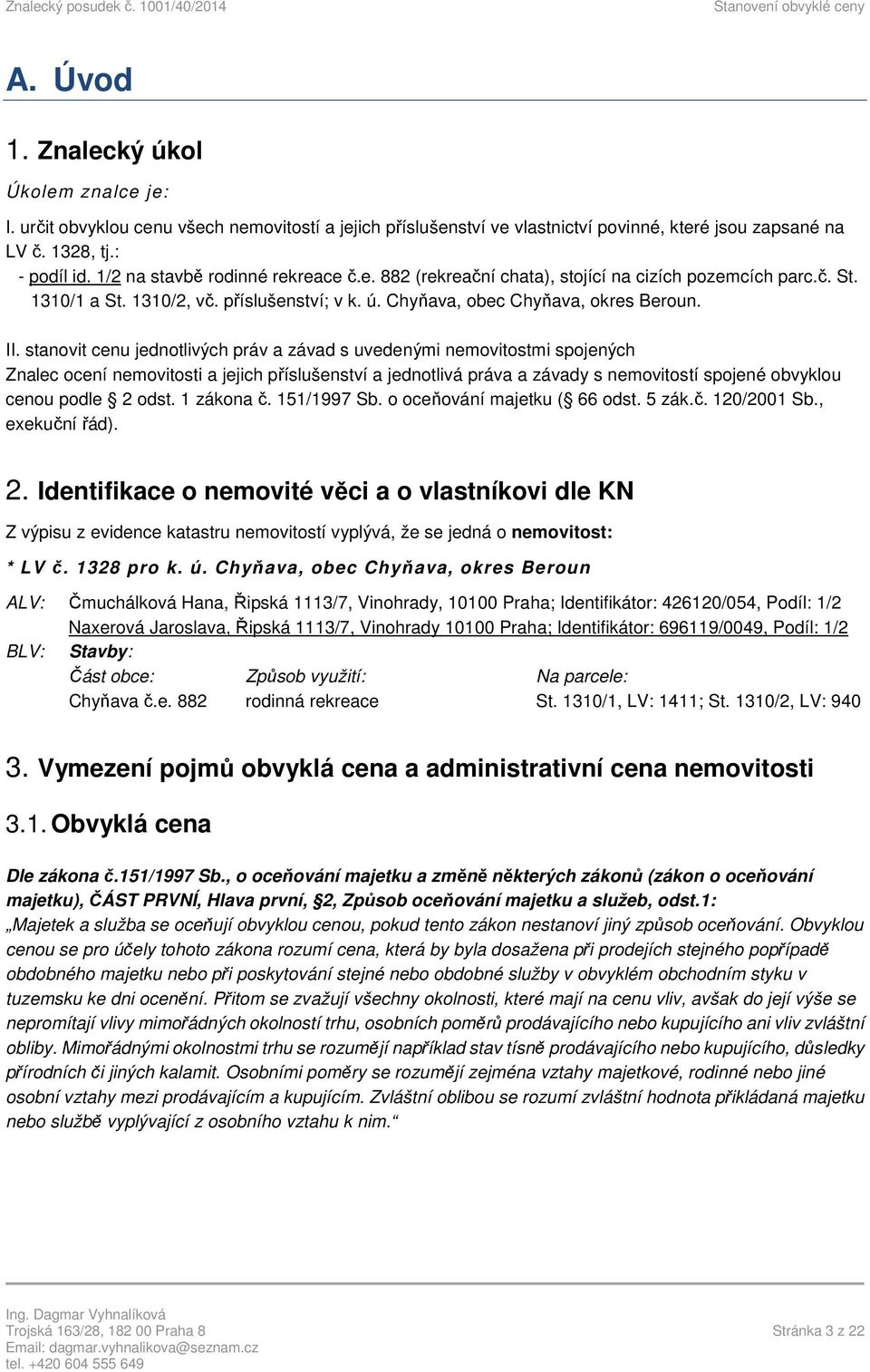 stanovit cenu jednotlivých práv a závad s uvedenými nemovitostmi spojených Znalec ocení nemovitosti a jejich příslušenství a jednotlivá práva a závady s nemovitostí spojené obvyklou cenou podle 2