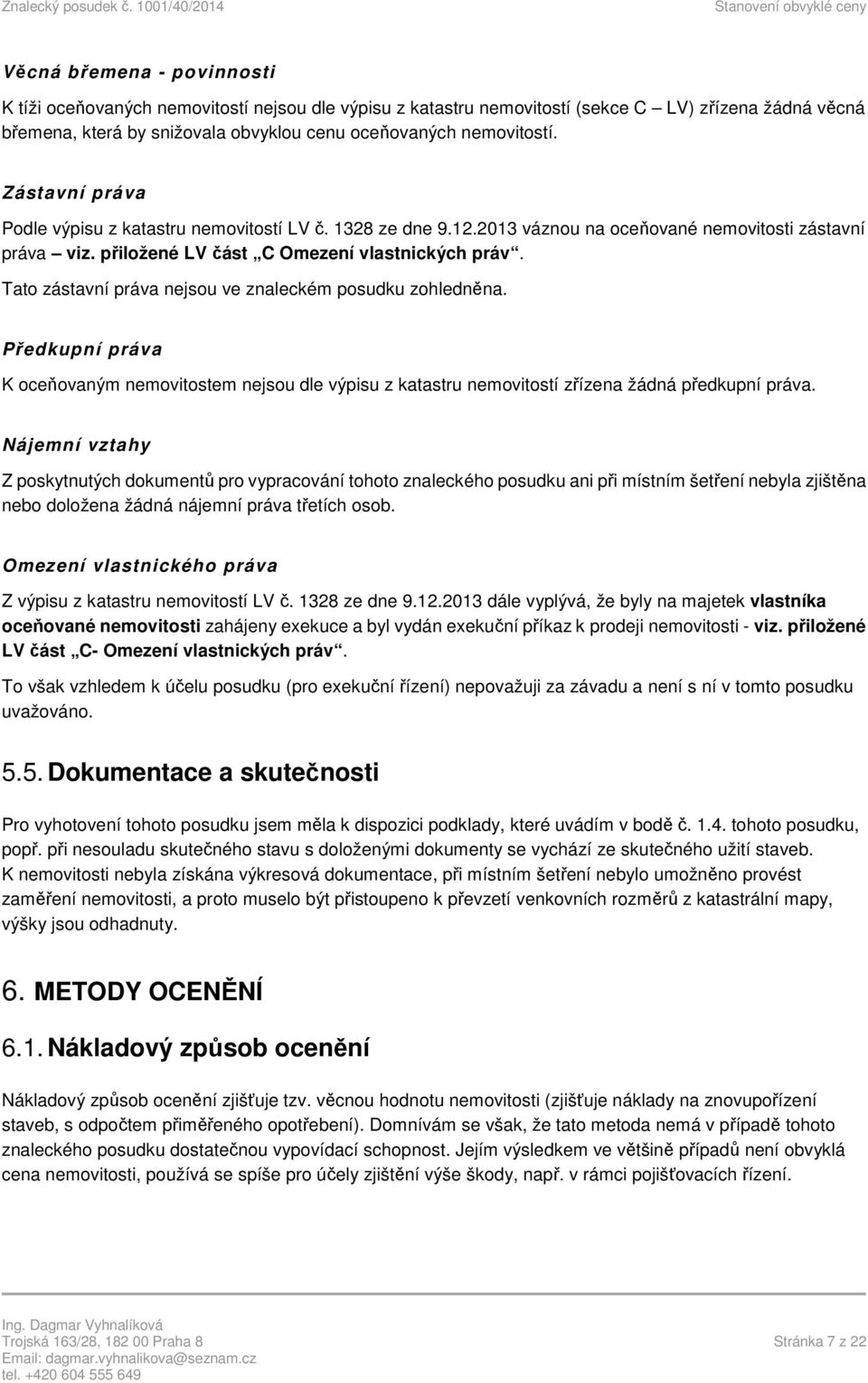 Tato zástavní práva nejsou ve znaleckém posudku zohledněna. Předkupní práva K oceňovaným nemovitostem nejsou dle výpisu z katastru nemovitostí zřízena žádná předkupní práva.