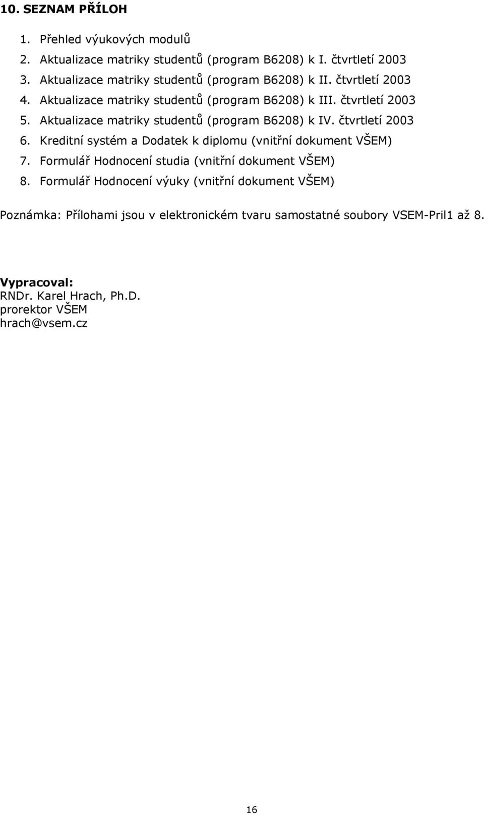 Aktualizace matriky studentů (program B6208) k IV. čtvrtletí 2003 6. Kreditní systém a Dodatek k diplomu (vnitřní dokument VŠEM) 7.