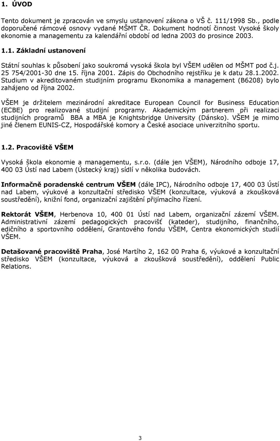 1. Základní ustanovení Státní souhlas k působení jako soukromá vysoká škola byl VŠEM udělen od MŠMT pod č.j. 25 754/2001-30 dne 15. října 2001. Zápis do Obchodního rejstříku je k datu 28.1.2002.