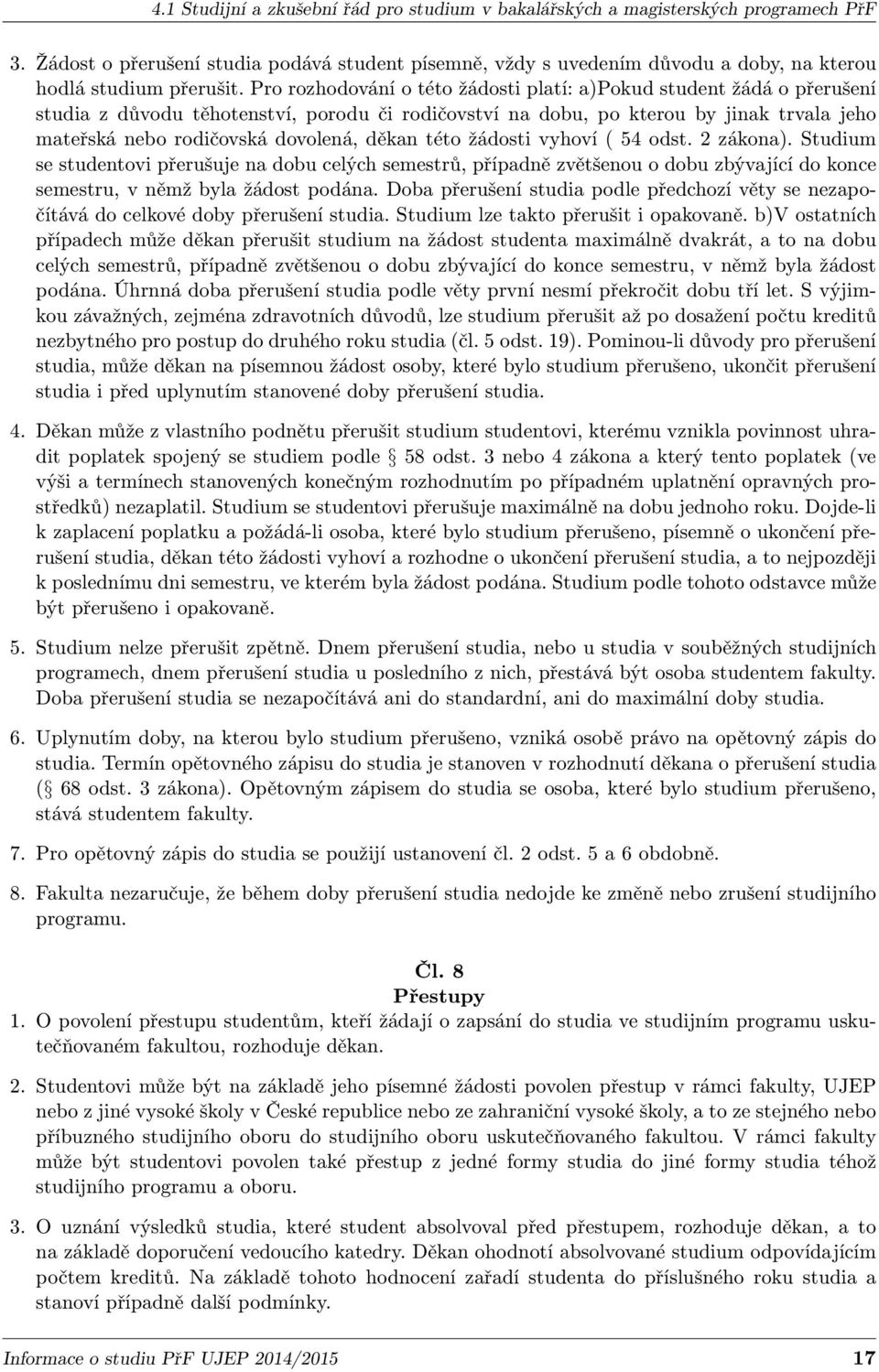 Pro rozhodování o této žádosti platí: a)pokud student žádá o přerušení studia z důvodu těhotenství, porodu či rodičovství na dobu, po kterou by jinak trvala jeho mateřská nebo rodičovská dovolená,