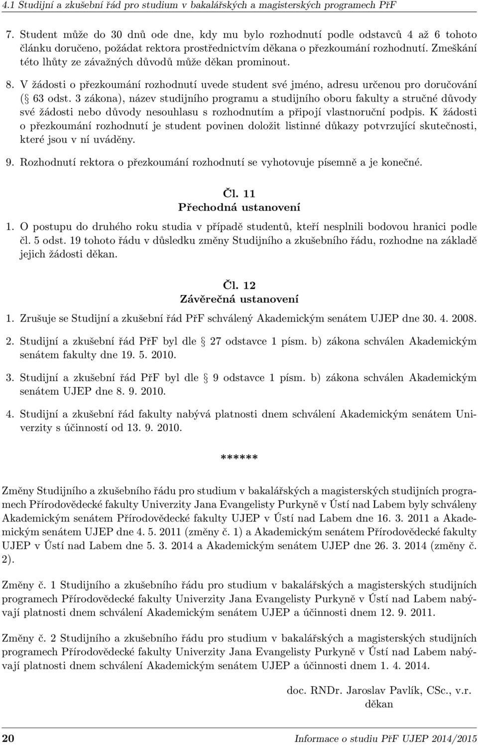 Zmeškání této lhůty ze závažných důvodů může děkan prominout. 8. V žádosti o přezkoumání rozhodnutí uvede student své jméno, adresu určenou pro doručování ( 63 odst.