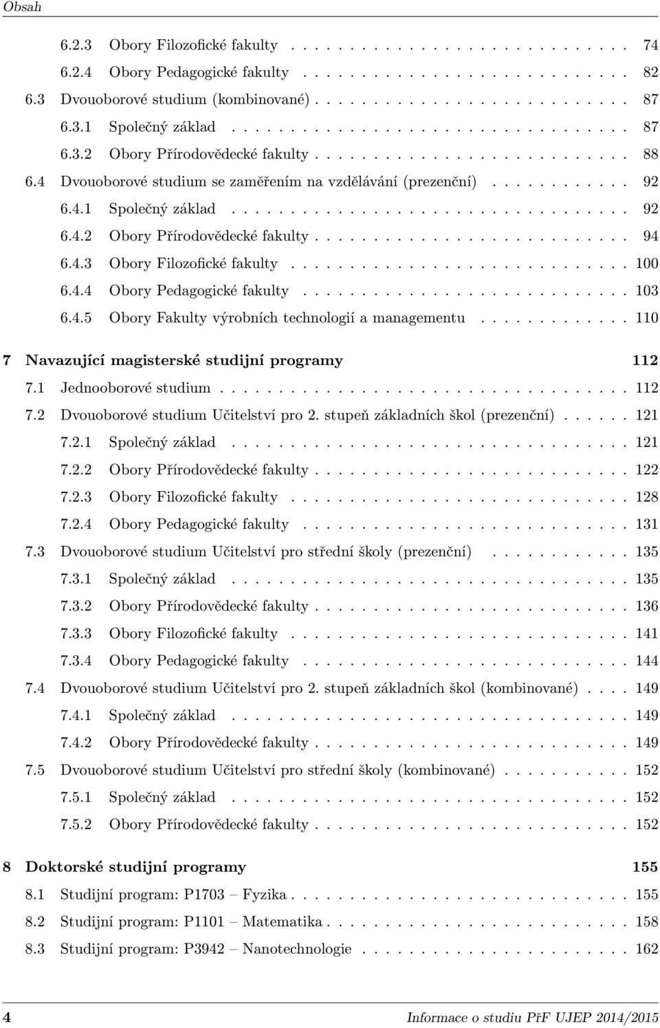 4.1 Společný základ.................................. 92 6.4.2 Obory Přírodovědecké fakulty........................... 94 6.4.3 Obory Filozofické fakulty............................. 100 6.4.4 Obory Pedagogické fakulty.