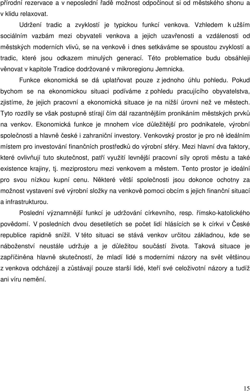 odkazem minulých generací. Této problematice budu obsáhleji věnovat v kapitole Tradice dodržované v mikroregionu Jemnicka. Funkce ekonomická se dá uplatňovat pouze z jednoho úhlu pohledu.