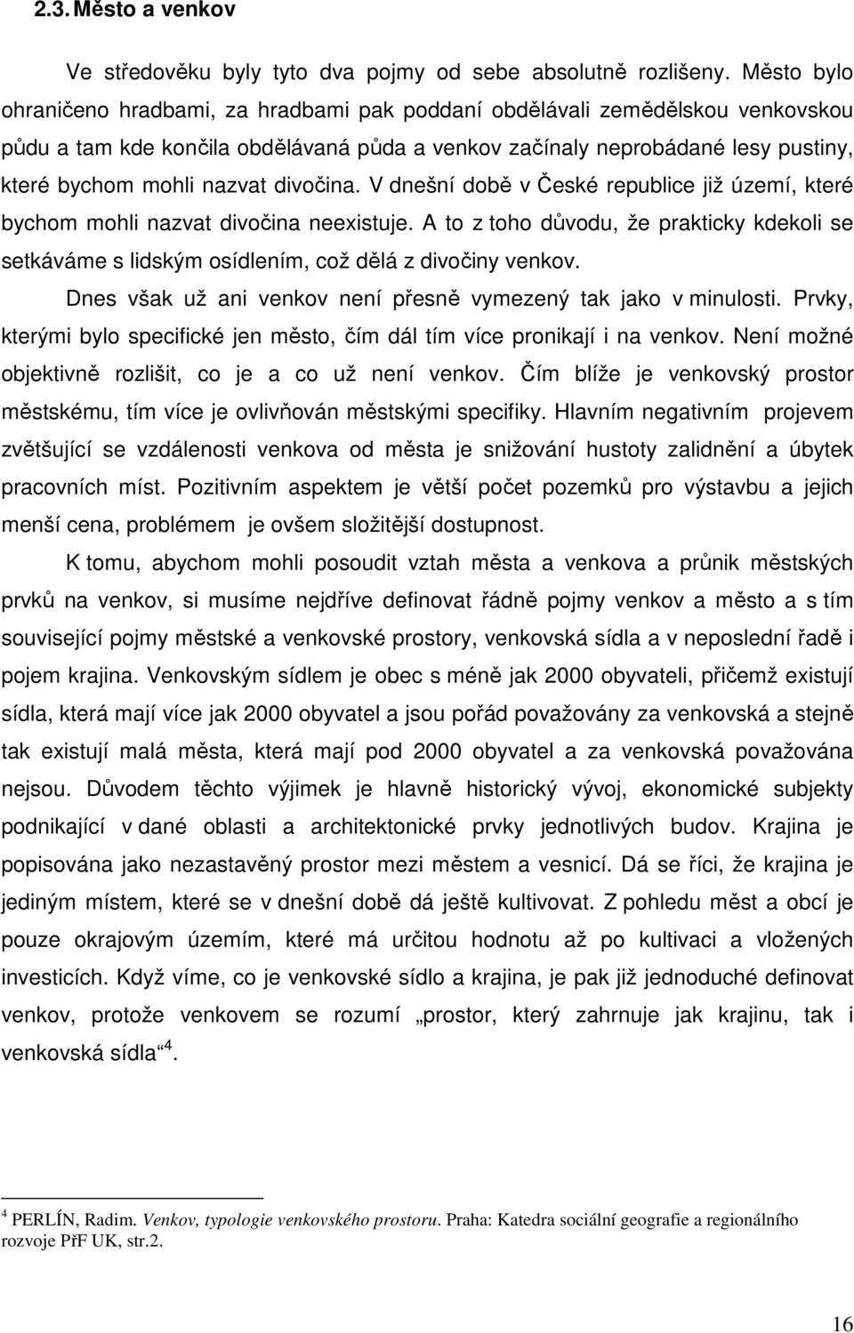 divočina. V dnešní době v České republice již území, které bychom mohli nazvat divočina neexistuje.