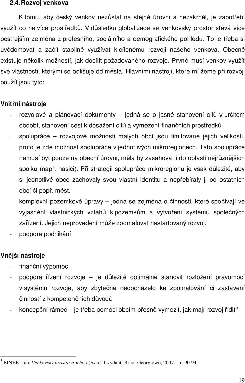 To je třeba si uvědomovat a začít stabilně využívat k cílenému rozvoji našeho venkova. Obecně existuje několik možností, jak docílit požadovaného rozvoje.