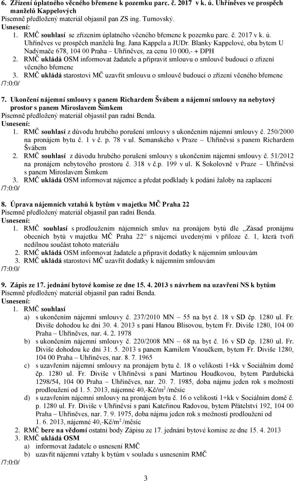 RMČ ukládá OSM informovat žadatele a připravit smlouvu o smlouvě budoucí o zřízení věcného břemene 3. RMČ ukládá starostovi MČ uzavřít smlouvu o smlouvě budoucí o zřízení věcného břemene 7.