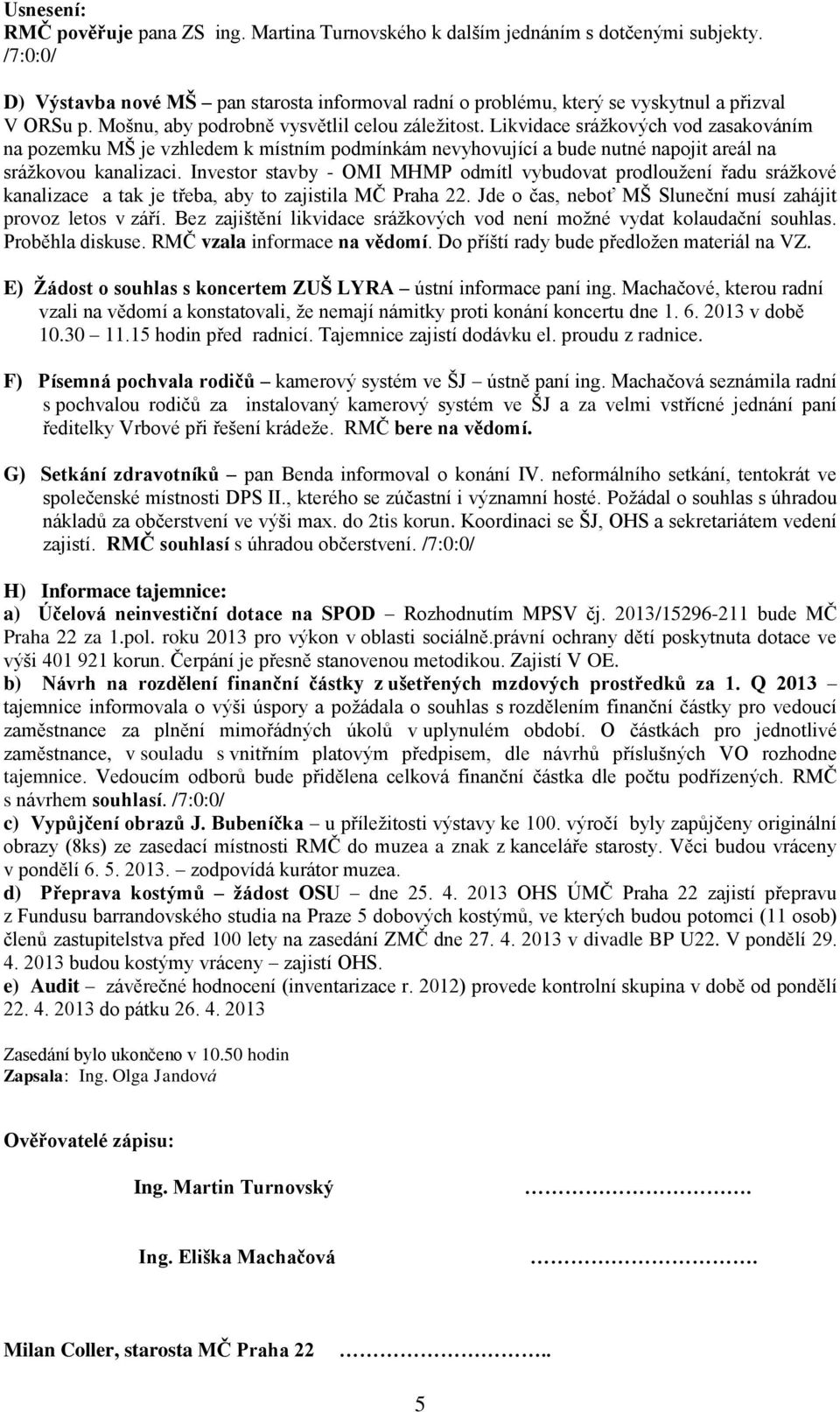 Investor stavby - OMI MHMP odmítl vybudovat prodloužení řadu srážkové kanalizace a tak je třeba, aby to zajistila MČ Praha 22. Jde o čas, neboť MŠ Sluneční musí zahájit provoz letos v září.