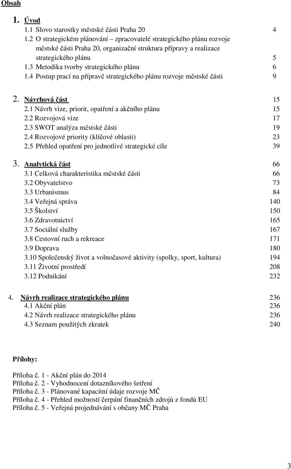 3 Metodika tvorby strategického plánu 6 1.4 Postup prací na přípravě strategického plánu rozvoje městské části 9 2. Návrhová část 15 2.1 Návrh vize, priorit, opatření a akčního plánu 15 2.