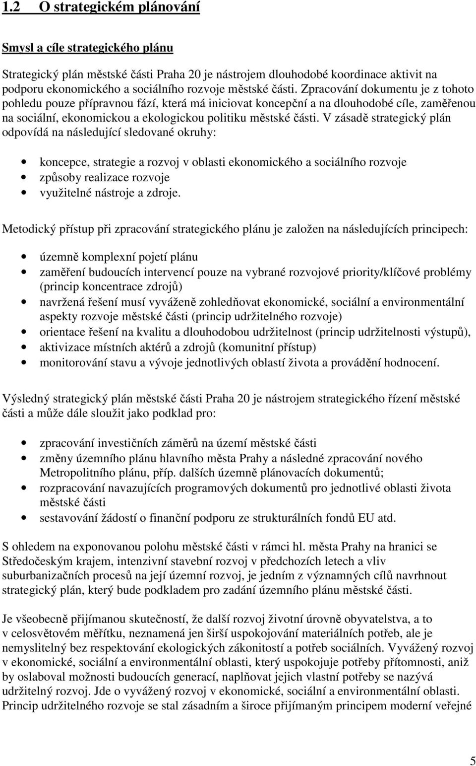 V zásadě strategický plán odpovídá na následující sledované okruhy: koncepce, strategie a rozvoj v oblasti ekonomického a sociálního rozvoje způsoby realizace rozvoje využitelné nástroje a zdroje.