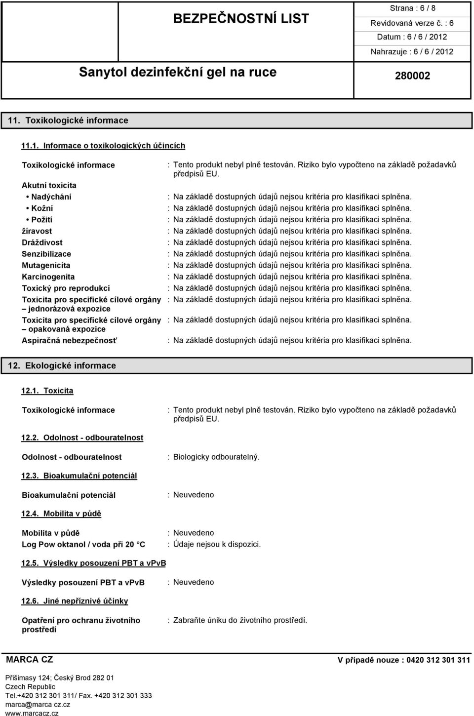 .1. Informace o toxikologických účincích Toxikologické informace Akutní toxicita Nadýchání Kožní Požití žíravost Dráždivost Senzibilizace Mutagenicita Karcinogenita Toxický pro reprodukci : Tento