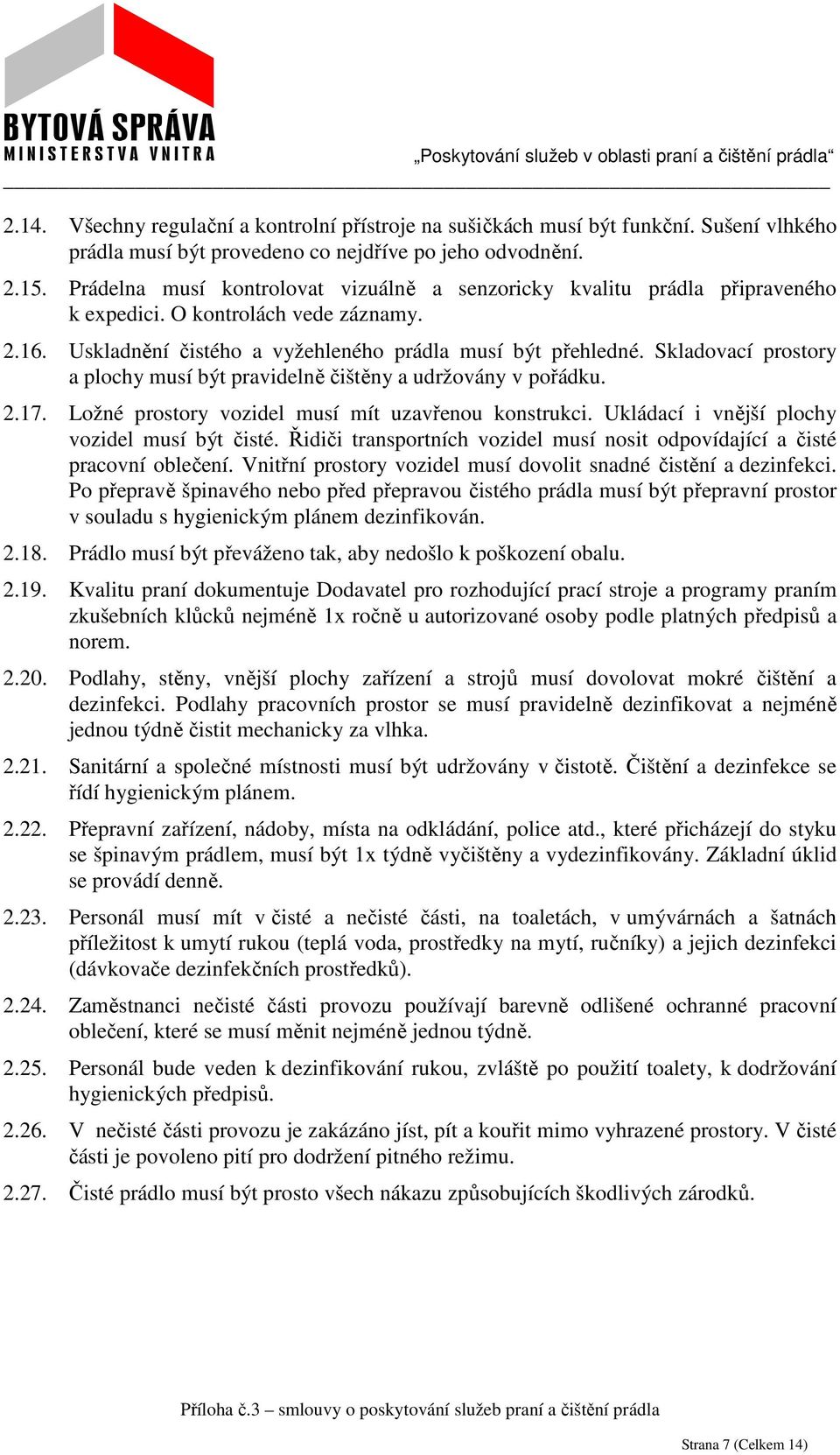 Skladovací prostory a plochy musí být pravidelně čištěny a udržovány v pořádku. 2.17. Ložné prostory vozidel musí mít uzavřenou konstrukci. Ukládací i vnější plochy vozidel musí být čisté.