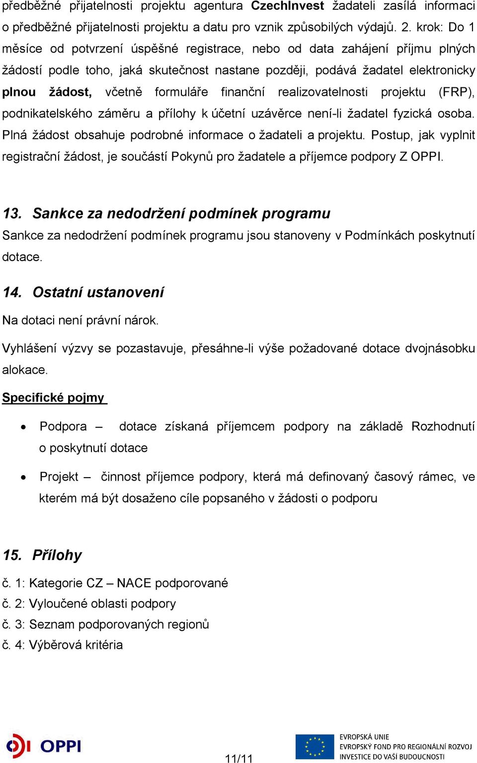 finanční realizovatelnosti projektu (FRP), podnikatelského záměru a přílohy k účetní uzávěrce není-li žadatel fyzická osoba. Plná žádost obsahuje podrobné informace o žadateli a projektu.